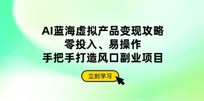 AI蓝海虚拟产品变现攻略，零投入、易操作，手把手打造风口副业项目-秒懂