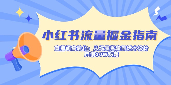 小红书流量掘金指南：直播间高转化：从场景搭建到话术设计，月销30W秘籍-秒懂