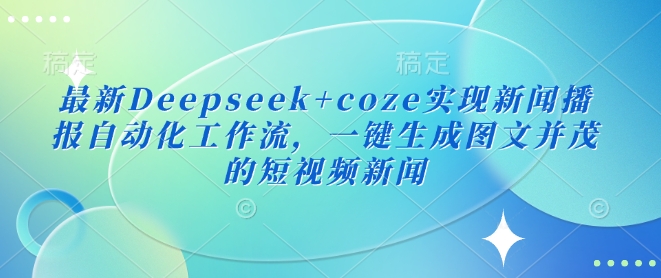 最新Deepseek+coze实现新闻播报自动化工作流，一键生成图文并茂的短视频新闻-秒懂
