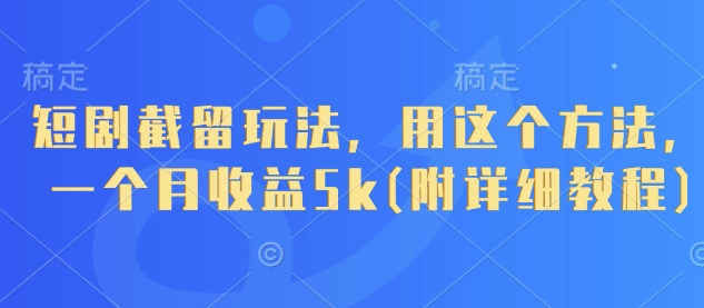 短剧截留玩法，用这个方法，一个月收益5k(附详细教程)-秒懂