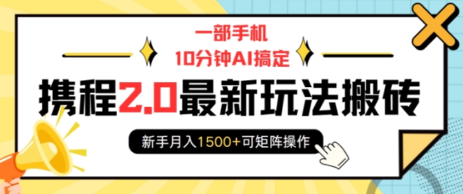 一部手机10分钟AI搞定，携程2.0最新玩法搬砖，新手月入1500+可矩阵操作-秒懂