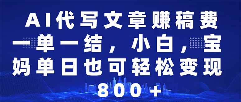 AI代写文章赚稿费，一单一结小白，宝妈单日也能轻松日入500-1000＋-秒懂