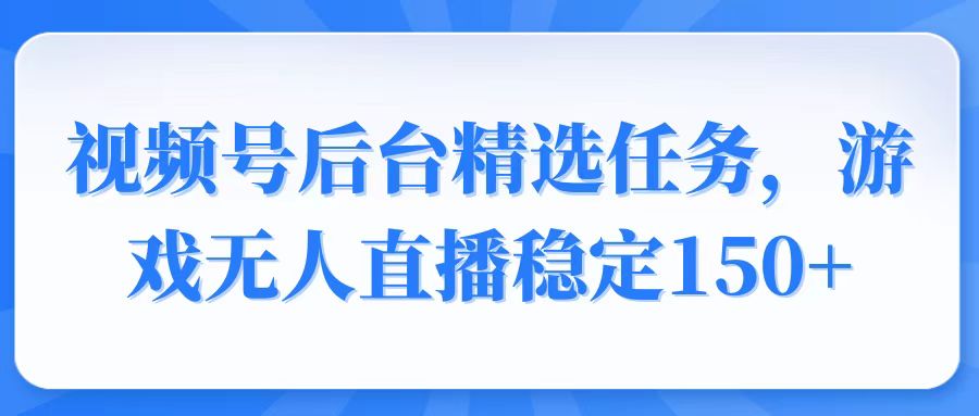 视频号精选变现任务，游戏无人直播稳定150+-秒懂