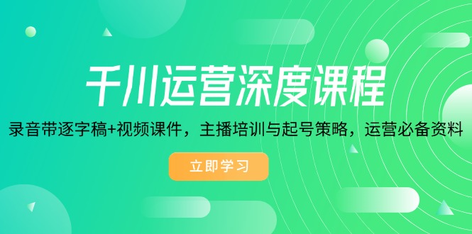 千川运营深度课程，录音带逐字稿+视频课件，主播培训与起号策略，运营…-秒懂