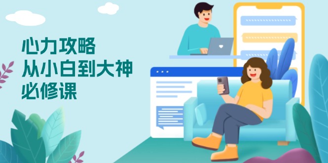 心力 攻略，从小白到大神必修课，技能与心力独立，助你自信从容面对挑战-秒懂