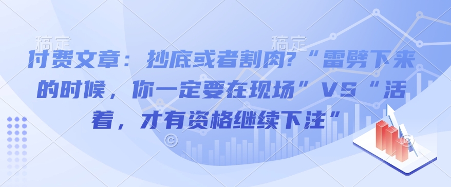 付费文章：抄底或者割肉?“雷劈下来的时候，你一定要在现场”VS“活着，才有资格继续下注”-秒懂