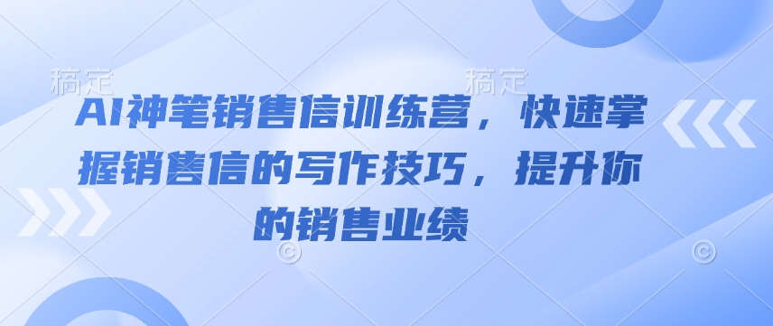 AI神笔销售信训练营，快速掌握销售信的写作技巧，提升你的销售业绩-秒懂