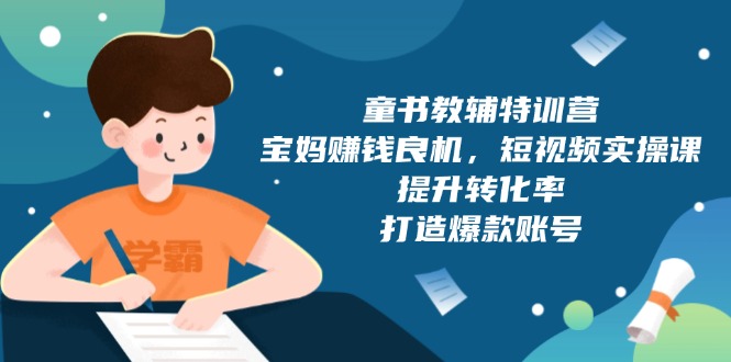 童书教辅特训营，宝妈赚钱良机，短视频实操课，提升转化率，打造爆款账号-秒懂