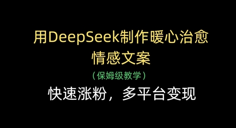 用DeepSeek制作暖心治愈情感文案，快速涨粉，多平台变现-秒懂
