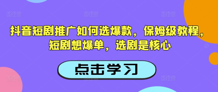 抖音短剧推广如何选爆款，保姆级教程，短剧想爆单，选剧是核心-秒懂