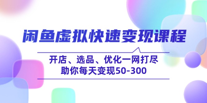 闲鱼虚拟快速变现课程，开店、选品、优化一网打尽，助你每天变现50-300-秒懂