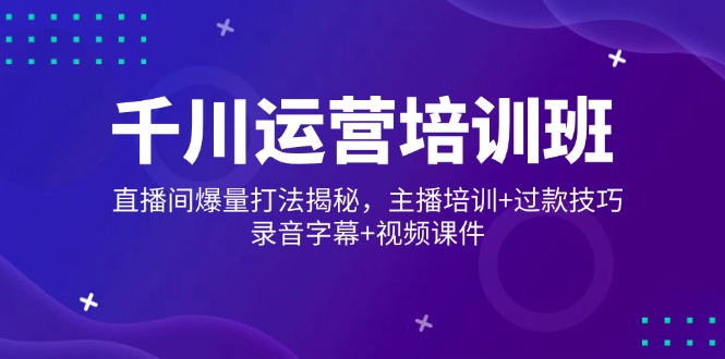 千川运营培训班，直播间爆量打法揭秘，主播培训+过款技巧，录音字幕+视频-秒懂