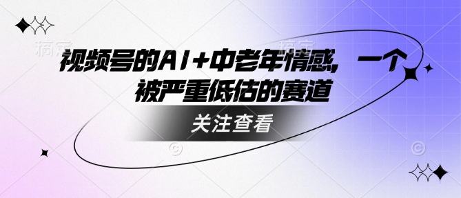 视频号的AI+中老年情感，一个被严重低估的赛道-秒懂