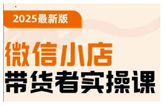 2025最新版微信小店带货者实操课，基础操作到高级运营技巧，快速上手-秒懂