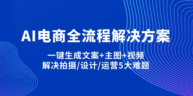 AI电商全流程解决方案,一键生成文案+主图+视频,解决拍摄/设计/运营5大难题-秒懂