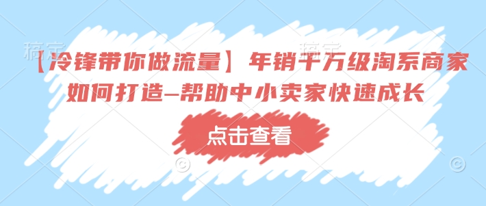 【冷锋带你做流量】年销千万级淘系商家如何打造–帮助中小卖家快速成长-秒懂