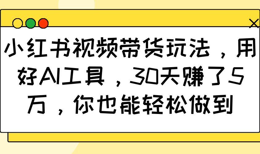 小红书视频带货玩法，用好AI工具，30天赚了5万，你也能轻松做到-秒懂