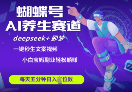蝴蝶号大健康养生赛道，deepseek+即梦AI快速产出爆款视频，起号快，带货超级猛，日入四位数-秒懂