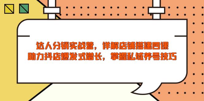 达人分销实战营，店铺搭建四课，助力抖店爆发式增长，掌握私域养号技巧-秒懂