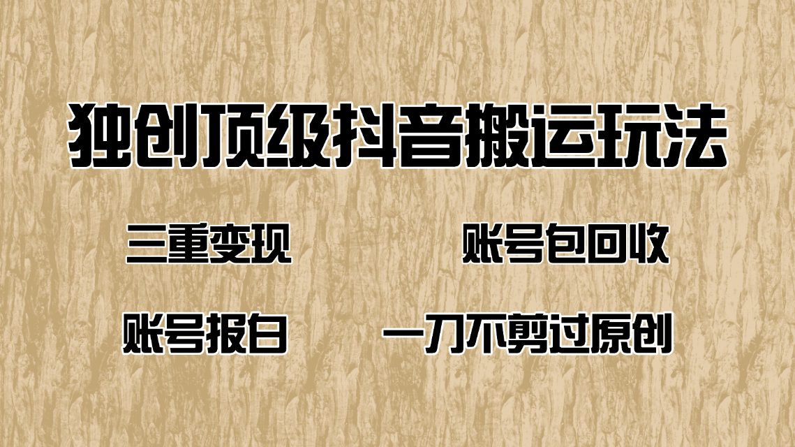 抖音短剧纯搬运玩法，三重变现，账号包回收，账号报白一刀不剪过原创-秒懂