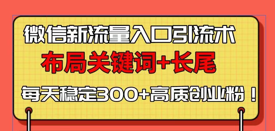 微信新流量入口引流术，布局关键词+长尾，每天稳定300+高质创业粉！-秒懂