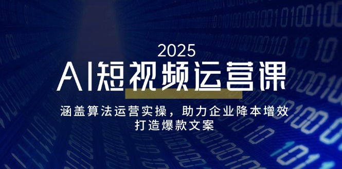 AI短视频运营课，涵盖算法运营实操，助力企业降本增效，打造爆款文案-秒懂