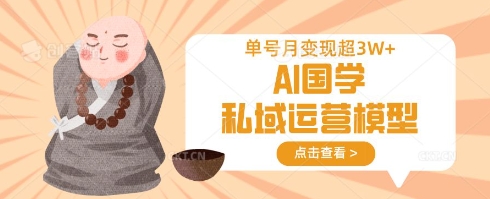 AI国学私域运营模型，单号月变现过W-秒懂