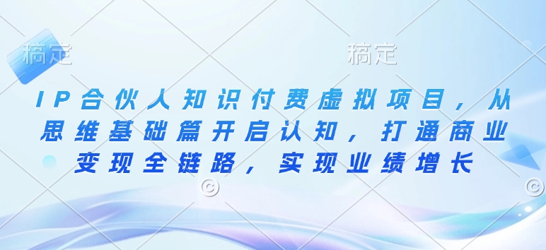 IP合伙人知识付费虚拟项目，从思维基础篇开启认知，打通商业变现全链路，实现业绩增长-秒懂