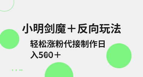 小明剑魔+反向玩法，轻松涨粉，可代接制作日入5张-秒懂