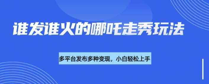 利用deepseek制作谁发谁火的哪吒2人物走秀视频，多平台发布多种变现-秒懂