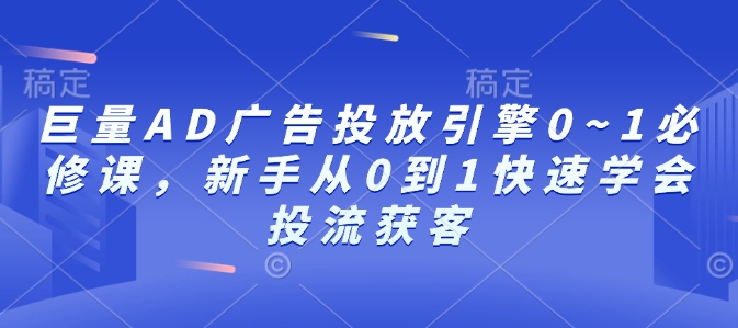 巨量AD广告投放引擎0~1必修课，新手从0到1快速学会投流获客-秒懂