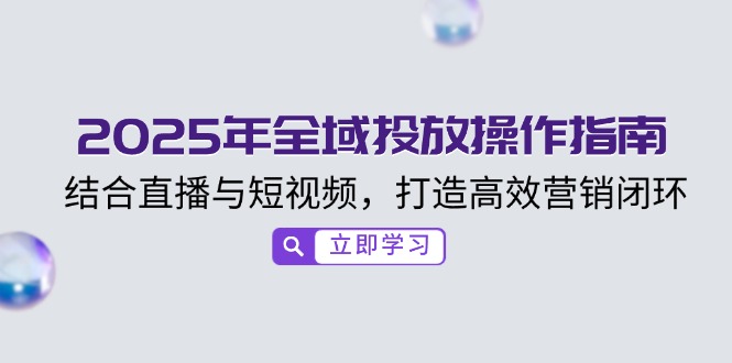2025年全域投放操作指南，结合直播与短视频，打造高效营销闭环-秒懂