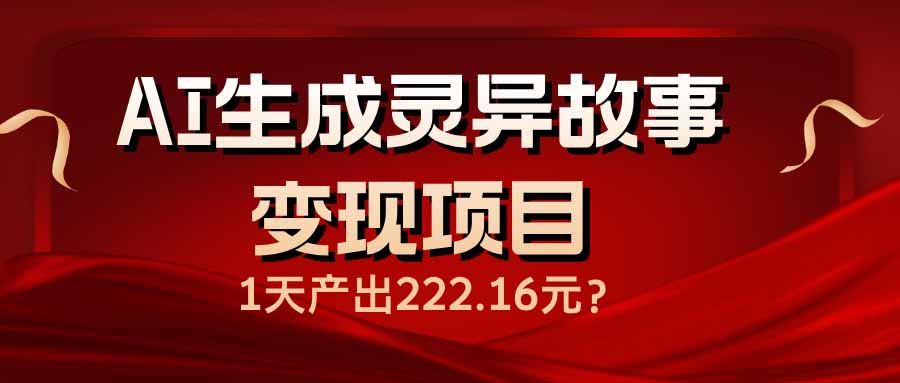 AI生成灵异故事变现项目，1天产出222.16元-秒懂