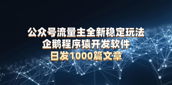 公众号流量主全新稳定玩法 企鹅程序猿开发软件 日发1000篇文章 无需AI改写-秒懂