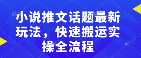 小说推文话题最新玩法，快速搬运实操全流程-秒懂