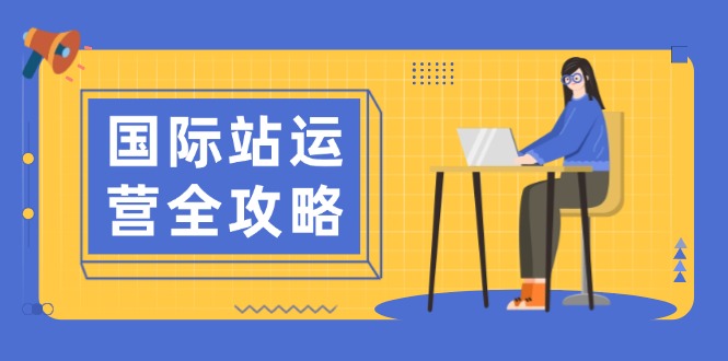 国际站运营全攻略：涵盖日常运营到数据分析，助力打造高效运营思路-秒懂