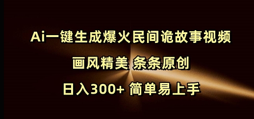 Ai一键生成爆火民间诡故事视频 画风精美 条条原创 日入300+ 简单易上手-秒懂
