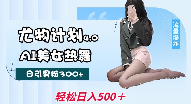 尤物计划4.0，AI美女热舞引爆流量，不限流不封号，轻松月入1W+-秒懂