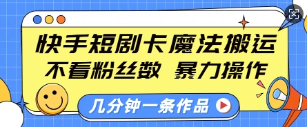 快手短剧卡魔法搬运，不看粉丝数，暴力操作，几分钟一条作品，小白也能快速上手-秒懂