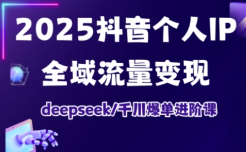 2025抖音个人IP全域流量变现进阶课，deepseek千川爆单进阶课-秒懂