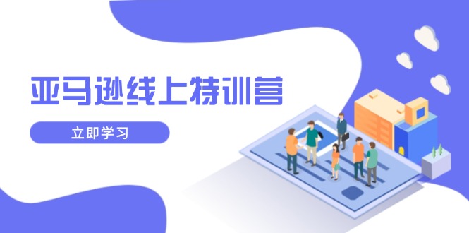 亚马逊线上特训营，新品成长与库存规划，提升品牌推广能力，实现业务增长-秒懂