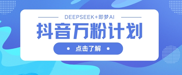 抖音万粉计划，利用DeepSeek+即梦AI生成视频，快速涨到万粉-秒懂