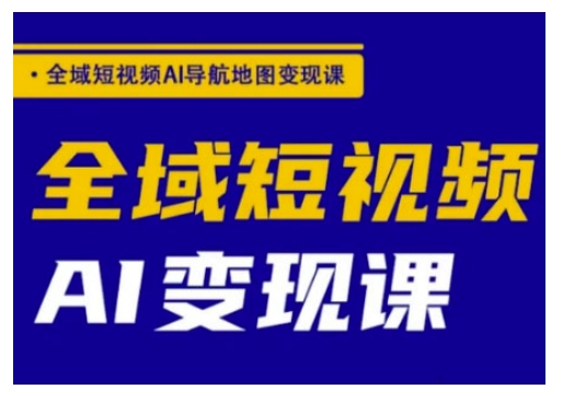 全域短视频AI导航地图变现课，全域短视频AI变现课-秒懂