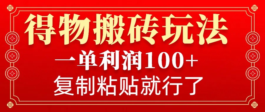 得物搬砖无门槛玩法，一单利润100+，无脑操作会复制粘贴就行-秒懂