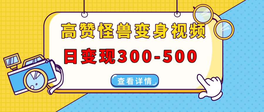 高赞怪兽变身视频制作，日变现300-500，多平台发布(抖音、视频号、小红书-秒懂