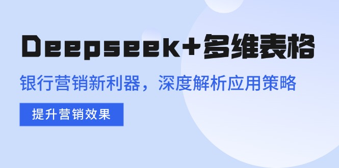 Deepseek+多维表格，银行营销新利器，深度解析应用策略，提升营销效果-秒懂