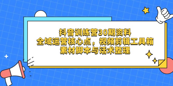 抖音训练营30期资料，全域运营核心点，视频剪辑工具箱 素材脚本与话术整理-秒懂