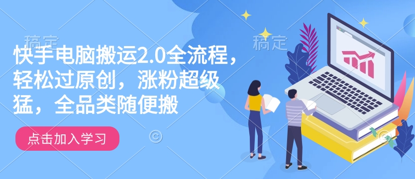 快手电脑搬运2.0全流程，轻松过原创，涨粉超级猛，全品类随便搬-秒懂