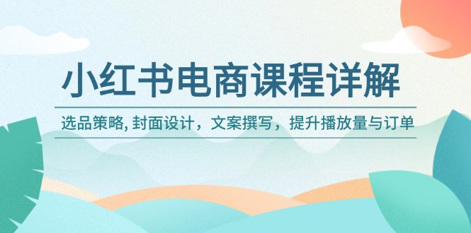 小红书电商课程详解：选品策略, 封面设计，文案撰写，提升播放量与订单-秒懂