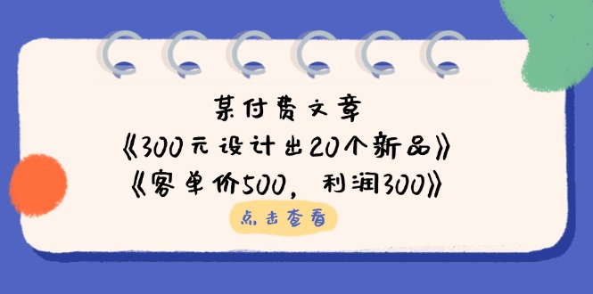 某付费文章：《300元设计出20个新品》+《客单价500，利润300》-秒懂